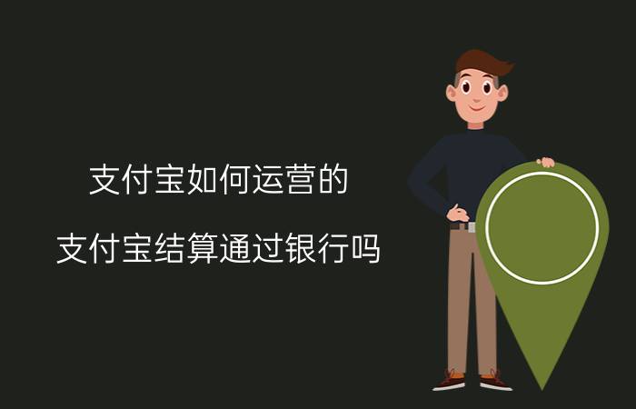 支付宝如何运营的 支付宝结算通过银行吗？